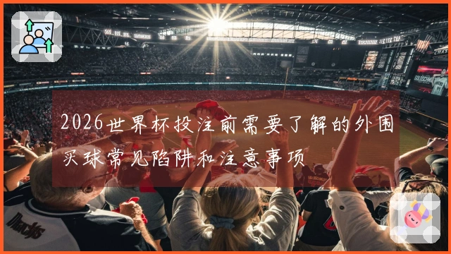 2026世界杯投注前需要了解的外围买球常见陷阱和注意事项