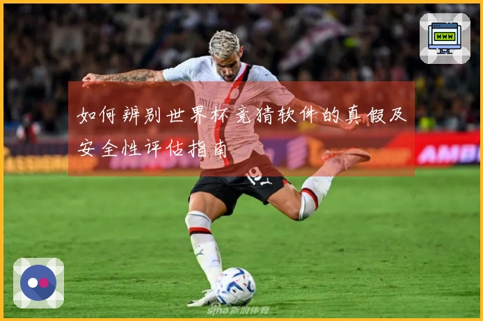 如何辨别世界杯竞猜软件的真假及安全性评估指南