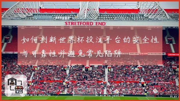 如何判断世界杯投注平台的安全性与可靠性并避免常见陷阱