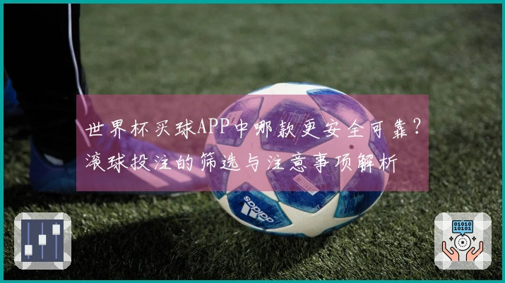 世界杯买球APP中哪款更安全可靠？滚球投注的筛选与注意事项解析